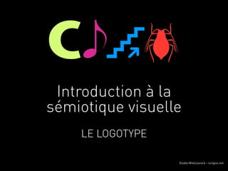 C
 Introduction à la
sémiotique visuelle
    LE LOGOTYPE

                  Elodie Mielczareck - sciigno.net
 