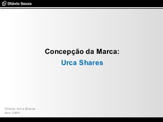 Especialista em Usabilidade e Avaliação de Interfaces
Concepção da Marca:
Urca Shares
Cliente: Urca Shares
Ano: 2009
 