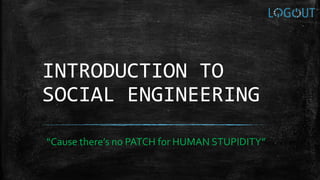 INTRODUCTION TO
SOCIAL ENGINEERING
“Cause there’s no PATCH for HUMAN STUPIDITY”
 