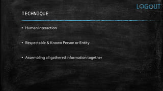 TECHNIQUE
▪ Human Interaction
▪ Respectable & Known Person or Entity
▪ Assembling all gathered information together
 