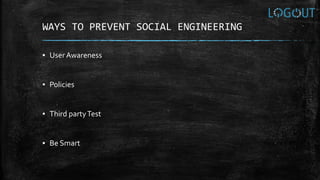 WAYS TO PREVENT SOCIAL ENGINEERING
▪ User Awareness
▪ Policies
▪ Third partyTest
▪ Be Smart
 