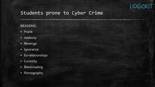 Students prone to Cyber Crime
REASONS:
▪ Prank
▪ Jealousy
▪ Revenge
▪ Ignorance
▪ Ex-relationships
▪ Curiosity
▪ Blackmailing
▪ Pornography
 