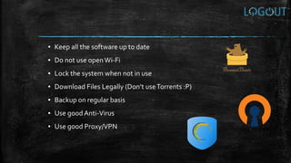 ▪ Keep all the software up to date
▪ Do not use openWi-Fi
▪ Lock the system when not in use
▪ Download Files Legally (Don’t useTorrents :P)
▪ Backup on regular basis
▪ Use goodAnti-Virus
▪ Use good Proxy/VPN
 