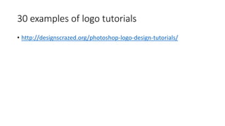 30 examples of logo tutorials
• http://designscrazed.org/photoshop-logo-design-tutorials/
 