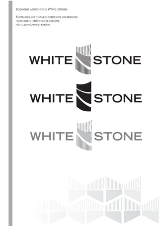 Вариант логотипа « White stone»
Хотелось не только отразить название-
показав статичность камня,
но и динамику жизни.
 