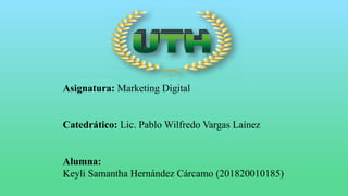 Asignatura: Marketing Digital
Catedrático: Lic. Pablo Wilfredo Vargas Laínez
Alumna:
Keyli Samantha Hernández Cárcamo (201820010185)
 
