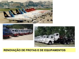 RENOVAÇÂO DE FROTAS E DE EQUIPAMENTOS
 