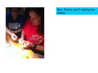 Mrs. Sharon and I making key
chains
 
