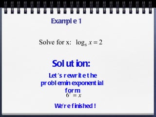 Solution: Let’s rewrite the problem in exponential form. We’re finished ! Example 1 