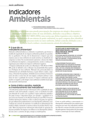 meio ambiente


     Indicadores
     Ambientais

     N
                                              Por:   Fernanda Moreira Naressi e Agnaldo Santos
                                                     (Analista Química Ambiental e Analista de Qualidade da Log&Print Gráfica e Logística S.A.)



        Nos dias de hoje existe uma grande preocupação das empresas em atingir e demonstrar o
         desempenho ambiental correto de suas atividades, alinhadas a sua política e objetivos
       ambientais. A NBR ISO 14001:2004 é uma norma que define requisitos com o intuito de
     organizar os elementos de um sistema de gestão ambiental, na qual a empresa deve identificar
      os impactos que seus processos terão no meio ambiente, definir controles alinhados com a
                   legislação local e realizar o monitoramento através de indicadores.

       O que são os                                                                                                  AO ESCOLHER OS INDICADORES QUE
     indicadores ambientais?                                                                                         SERÃO MONITORADOS, A INDÚSTRIA
     Indicador ambiental refere-se ao elemento ou parâmetro, que fornece a                                           DEVE ATENTAR-SE, DENTRE
     medida da magnitude de um impacto ambiental, podendo ser quantita-                                              OUTROS FATORES, A:
     tivo ou qualitativo. Ou seja, ele irá dimensionar o impacto que uma                                               Principais aspectos ambientais: se o processo
                                                                                                                     produtivo de uma empresa consome pouca
     empresa causa ao meio ambiente em escala numérica ou classificá-lo em                                           água, por exemplo, o monitoramento do seu
     categorias ou níveis. Seu monitoramento apresenta o alcance dos objeti-                                         consumo torna-se secundário;
     vos ambientais da empresa e, consequentemente, mostra os esforços da
                                                                                                                       Disponibilidade financeira para o
     organização para reduzir seus impactos ambientais negativos.
                                                                                                                     monitoramento dos indicadores escolhidos:
      O impacto ambiental, de acordo com a Resolução nº 001/86 do CONA-                                              algumas análises laboratoriais possuem alto
     MA, pode ser definido como a alteração nas propriedades físico-quími-                                           custo, com isso a empresa deve estabelecer
     cas e biológicas do meio ambiente. Alteração esta, provocada direta ou                                          prioridade e periodicidade para as análises de
                                                                                                                     acordo com os seus recursos;
     indiretamente por atividades humanas, as quais afetam a saúde, a segu-
     rança, o bem-estar da população, atividades sócio-econômicas, biota (con-                                         Condições ambientais locais e regionais: a
     junto de todos os seres vivos de uma região), condições estéticas e sani-                                       indústria pode estar localizada em um local
     tárias do meio e qualidade dos recursos. O impacto ambiental, seja ele                                          onde a poluição é alta devido a outras
                                                                                                                     empresas, exemplo a poluição do ar próxima a
     positivo ou negativo, pode atingir o meio ambiente no âmbito local, regio-                                      uma refinaria de petróleo. Dessa maneira
     nal, nacional e internacional.                                                                                  concentrar esforços e recursos para a redução
                                                                                                                     de emissões atmosféricas pode não ser
       Como é feita a escolha, medição                                                                               prioritário (porém não é desnecessário);

     e o monitoramento dos indicadores?                                                                                Requisitos legais e outras demandas da
      Os indicadores podem fornecer informações sobre a qualidade do meio                                            sociedade: a empresa deve atentar-se àquilo
     ambiente onde está localizada a empresa, como os resultados de medi-                                            que é solicitado por lei ou por alguma
                                                                                                                     necessidade da vizinhança próxima ao
     ções efetuadas de acordo com os padrões e regras ambientais estabeleci-
                                                                                                                     empreendimento, como emissão de odores
     dos pelas normas e dispositivos legais, por exemplo, a qualidade do ar                                          ou efluentes líquidos.
     que sai de uma chaminé ou do efluente tratado por uma ETE. Fornecem
     também informações relativas a todos os esforços de gestão da organiza-
     ção que influenciam positivamente no seu desempenho ambiental, como                                             Como se pode verificar, a preocupação e o
     a redução do consumo de materiais e/ou melhoria na administração dos                                            desempenho ambiental de uma empresa apre-
     resíduos sólidos, mantendo os mesmos valores do produto final no mer-                                           sentam-se por meio dos indicadores ambien-
     cado. Além de proporcionar informações relacionadas às operações do                                             tais. Eles são o resumo de todas as ações toma-
     processo produtivo da empresa com reflexos no seu desempenho ambien-                                            das pelos gestores e funcionários de uma empre-
     tal, tais como o consumo de água, energia ou matéria-prima.                                                     sa para a conservação do meio ambiente.


10       >> Nossa Fonte: www.ambientebrasil.com.br e Indicadores de desempenho ambiental da indústria,
                        disponível em: www.fiesp.com.br, acesso 13.09.2010.
 
