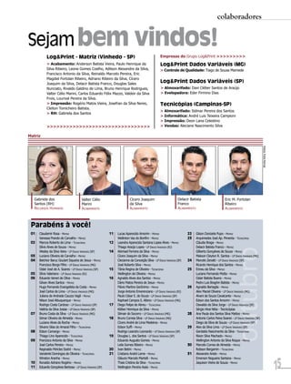 colaboradores


Sejam bem vindos!
           Log&Print - Matriz (Vinhedo - SP)                                                         Empresas do Grupo Log&Print >>>>>>>>>
           > Acabamento: Anderson Batista Vieira, Paulo Henrique da                                  Log&Print Dados Variáveis (MG)
           Silva Ribeiro, Leone Gomes Coelho, Adilson Alexandre da Silva,                            > Controle de Qualidade: Tiago de Sousa Mamede
           Francisco Antonio da Silva, Reinaldo Marcelo Pereira, Eric
           Magdiel Fortolan Ribeiro, Adriano Ribeiro da Silva, Cícero
           Joaquim da Silva, Delacir Batista Franco, Douglas Sales
                                                                                                     Log&Print Dados Variáveis (SP)
           Nunciato, Rivaldo Galdino de Lima, Bruno Henrique Rodrigues,                              > Almoxarifado: Davi Cléber Santos de Araújo
           Valter Célio Marini, Carlos Eduardo Félix Mazzo, Valdeir da Silva                         > Evelopadora: Eder Firmino Dias
           Frois, Lourival Pereira da Silva.
           > Impressão: Rogério Matos Vieira, Josefran da Silva Neres,                               Tecnicópias (Campinas-SP)
           Cleiton Tomicheiro Batista.
                                                                                                     > Almoxarifado: Sidmar Pereira dos Santos
           > RH: Gabriela dos Santos
                                                                                                     > Informática: André Luis Teixeira Campioni
                                                                                                     > Impressão: Deon Lana Celestino
           >>>>>>>>>>>>>>>>>>>>>>>>>>>>>>>>                                                          > Vendas: Aleciane Nascimento Silva

Matriz




                                                                                                                                                                                       Fotos: Foto Ferraz
   Gabriela dos                         Valter Célio                       Cícero Joaquim                           Delacir Batista                   Eric M. Fortolan
   Santos (RH)                          Marini                             da Silva                                 Franco                            Ribeiro
   RECURSOS HUMANOS                     ACABAMENTO                         ACABAMENTO                               ACABAMENTO                        ACABAMENTO



 Parabéns à você!
 01   Claudemir Rosa - MATRIZ                               11   Lucas Aparecido Amorim - MATRIZ                          22   Gilson Donizete Pupo - MATRIZ
      Vanessa Prando de Carvalho - MATRIZ                        Wellinton Vaz do Bonfim - MATRIZ                         23   Arquimedes José Ap. Pimenta - TECNICÓPIAS
 02   Marcos Roberto de Lima - TECNICÓPIAS                  12   Leandra Aparecida Santana Lopes Alves - MATRIZ                Cláudia Braga - MATRIZ
      Sílvio Alves de Souza - MATRIZ                             Thiago Araújo Lopes - LP DADOS VARIÁVEIS (RJ)                 Delacir Batista Franco - MATRIZ

 03
 04
      Wesley da Silva Veira - LP DADOS VARIÁVEIS (SP)
      Luciano Oliveira de Carvalho - MATRIZ
      Belchior Baruc Goulart Siqueira de Jesus - MATRIZ
      Francisco Borge Filho - LP DADOS VARIÁVEIS (MG)
                                                            14   Abimael Ferreira da Silva - MATRIZ
                                                                 Cícero Joaquim da Silva - MATRIZ
                                                                 Clecianne da Conceição Silva - LP DADOS VARIÁVEIS (SP)
                                                                 José Roberto Silva - MATRIZ
                                                                                                                          24
                                                                                                                                                              outubro
                                                                                                                               Gilberto Gonçalves de Souza - MATRIZ
                                                                                                                               Makson Cleyton R. Santos - LP DADOS VARIÁVEIS (MG)
                                                                                                                               Marcelo Zenatti - LP DADOS VARIÁVEIS (SP)
                                                                                                                               Ricardo Henrique dos Santos - MATRIZ
      Odair José de A. Soares - LP DADOS VARIÁVEIS (SP)     15   Tânia Regina de Oliveira - TECNICÓPIAS                   25   Erineu da Silva - MATRIZ
 05   Sílvio Valeriano - LP DADOS VARIÁVEIS (RJ)                 Wellington de Oliveira - MATRIZ                               Luciano Fernando Motta - MATRIZ
 06   Eduardo Veneri de Oliva - MATRIZ                      16   Agnaldo Alves dos Santos - MATRIZ                             Odair Batista Bueno - MATRIZ
      Gilvan Alves Santos - MATRIZ                               Dário Matos Pereira de Jesus - MATRIZ                         Pedro Luis Braghin Batista - MATRIZ
      Hugo Fernando Evangelista da Costa - MATRIZ                Flávio Martins Gerônimo - MATRIZ                         26   Agnaldo Bertaglia - MATRIZ
      José Carlos de Lima - LP DADOS VARIÁVEIS (MG)              Jorge Antonio Emerenciano - LP DADOS VARIÁVEIS (RJ)           Alex Maciel Oliveira - LP DADOS VARIÁVEIS (MG)
      Juliana de Andrade Cauzzo Vagli - MATRIZ                   Paulo César E. de Souza - LP DADOS VARIÁVEIS (SP)             Alvani de Souza Cavalcante - MATRIZ
      Nilson José Albuquerque - MATRIZ                           Raphael Campos S. Albino - LP DADOS VARIÁVEIS (MG)            Edson dos Santos Amorim - MATRIZ
      Rodrigo Costa Cardoso - LP DADOS VARIÁVEIS (SP)       17   Diego Felipe de Abreu - TECNICÓPIAS                           Oswaldo da Silva Jorge - LP DADOS VARIÁVEIS (SP)
      Valéria da Silva Josias - LP DADOS VARIÁVEIS (SP)          Kléber Henrique da Silva - MATRIZ                             Sérgio Hirai Nitta - Tecnicópias
 07   Bruno Costa da Silva - LP DADOS VARIÁVEIS (MG)             Silmair do Socorro - LP DADOS VARIÁVEIS (MG)             28   Ana Paula dos Santos Silva Mattos - MATRIZ
      Idmar Oliveira de Almeida - MATRIZ                    18   Bruno Correia Silva - LP DADOS VARIÁVEIS (MG)                 Antonio Carlos Paiva Soares - LP DADOS VARIÁVEIS (SP)
      Luciano Alves da Rocha - MATRIZ                            Cícero André de Lima Medeiros - MATRIZ                        Diego da Silva de Souza - LP DADOS VARIÁVEIS (SP)
      Silvano Silas do Amaral Filho - TECNICÓPIAS                Edson Suffi - MATRIZ                                     29   Alex da Silva Lima - LP DADOS VARIÁVEIS (SP)
 08   Edson Camargo - MATRIZ                                     Rodrigo Leandro Leonardo - LP DADOS VARIÁVEIS (SP)            Gerdaldo Nascimento da Silva - TECNICÓPIAS
      Thiago Lino Aparecido - TECNICÓPIAS                   19   Douglas L. dos Santos - LP DADOS VARIÁVEIS (SP)               Nixon Silva Machado - MATRIZ
 09   Francisco Antonio da Silva - MATRIZ                        Eduardo Augusto Gomes - MATRIZ                                Wellington Antonio da Silva Roque - MATRIZ
      José Carlos Pereira - MATRIZ                               Leila Gomes Ribeiro - MATRIZ                             30   Marcelo Correa de Almeida - MATRIZ
      Reginaldo Péricles Sodré - MATRIZ                     20   Ivan Betini - MATRIZ                                          Robson Bergamin - TECNICÓPIAS
      Vanderlei Domingos de Oliveira - TECNICÓPIAS          21   Cristiano André Leme - MATRIZ                            31   Alexandre Arielo - MATRIZ



                                                                                                                                                                                                            15
      Winston Aranha - MATRIZ                                    Gláucio Marcelo Martelli - MATRIZ                             Emerson Nogueira Santana - MATRIZ
 10   Ronaldo Adriano Rogério - MATRIZ                           Thais Cristina da Silva - TECNICÓPIAS                         Jaquison Vieira de Souza - MATRIZ
 11   Eduardo Gonçalves Barbosa - LP DADOS VARIÁVEIS (SP)        Wellington Pereira Assis - MATRIZ
 