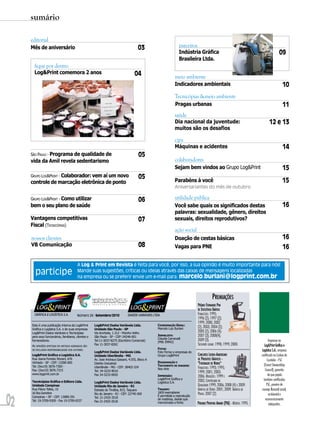 sumário

     editorial
     Mês de aniversário                                                                03                         parceiros
                                                                                                                  Indústria Gráfica                                                          09
                                                                                                                  Brasileira Ltda.
      fique por dentro
      Log&Print comemora 2 anos                                                     04                         meio ambiente
                                                                                                               Indicadores ambientais                                                           10
                                                                                                               Tecnicópias &meio ambiente
                                                                                                               Pragas urbanas                                                                   11
                                                                                                               saúde
                                                                                                               Dia nacional da juventude:                                           12 e 13
                                                                                                               muitos são os desafios

                                                                                                               cipa
                                                                                                               Máquinas e acidentes                                                             14
     SÃO PAULO - Programa de qualidade de                                              05
     vida da Amil revela sedentarismo                                                                          colaboradores
                                                                                                               Sejam bem vindos ao Grupo Log&Print                                              15
     GRUPO LOG&PRINT - Colaborador: vem aí um novo                                     05
     controle de marcação eletrônica de ponto                                                                  Parabéns à você                                                                  15
                                                                                                               Aniversariantes do mês de outubro

     GRUPO LOG&PRINT - Como utilizar                                                   06                      utilidade pública
     bem o seu plano de saúde                                                                                  Você sabe quais os significados destas                                           16
                                                                                                               palavras: sexualidade, gênero, direitos
     Vantagens competitivas                                                            07                      sexuais, direitos reprodutivos?
     Fiscal (TECNICÓPIAS)
                                                                                                               ação social
     nossos clientes                                                                                           Doação de cestas básicas                                                         16
     VB Comunicação                                                                    08                      Vagas para PNE                                                                   16

                                         A Log & Print em Revista é feita para você, por isso, a sua opinião é muito importante para nós!
       participe                         Mande suas sugestões, críticas ou ideias através das caixas de mensagens localizadas
                                         na empresa ou se preferir envie um e-mail para: marcelo.burlani@logprint.com.br



                                                                                                                                           PREMIAÇÕES
                                                                                                                              PRÊMIO FERNANDO PINI
                                                                                                                              DE EXCELÊNCIA GRÁFICA
       GRÁFICA E LOGÍSTICA S.A.          Número 24 - Setembro/2010             DADOS VARIÁVEIS LTDA.                          FINALISTAS: 1995;
                                                                                                                              1996 (2); 1997 (2);
                                                                                                                              1999; 2000; 2002
     Esta é uma publicação interna da Log&Print       Log&Print Dados Variáveis Ltda.             COORDENAÇÃO GERAL:
     Gráfica e Logística S.A. e de suas empresas      Unidade São Paulo - SP                      Marcelo Luiz Burlani        (2); 2003; 2004 (2);
     Log&Print Dados Variáveis e Tecnicópias          Via Anchieta, 1.312 - Moinho Velho                                      2005 (2); 2006 (4);
     para seus funcionários, familiares, clientes e   São Paulo - SP - CEP: 04246-001             JORNALISTA:                 2007 (3); 2008(4);
                                                                                                  Cláudia Carnevalli          2009 (3).
     fornecedores.                                    Tel:11-3037-8275 (Escritório Comercial)     (Mtb 39942)                                                                       Impresso na
     AS OPINIÕES EMITIDAS EM ARTIGOS ASSINADOS SÃO    Fax 11-3037-8262                                                        SEGUNDO LUGAR: 1998; 1999; 2000.                  Log&Print Gráfica e
     DE EXCLUSIVA RESPONSABILIDADE DOS AUTORES.                                                   FOTOS:
                                                      Log&Print Dados Variáveis Ltda.             Foto Ferraz e empresas do
                                                                                                                                                                             Logística S.A., empresa
     Log&Print Gráfica e Logística S.A.               Unidade Uberlândia - MG                     Grupo Log&Print             CONCURSO LATINO-AMERICANO                      certificada na Cadeia de
     Rua Joana Foresto Storani, 676                   Av. Jose Andraus Gassani, 4.555, Bloco A                                DE PRODUTOS GRÁFICOS -                               Custódia - FSC
     Vinhedo - SP - CEP: 13280-000                    Distrito Industrial                         DIAGRAMAÇÃO E               "THEOBALDO DE NIGRIS"
     Tel: (0xx19) 3876-7300 -                                                                     TRATAMENTO DE IMAGENS:                                                       (Forest Stewardship
                                                      Uberlândia - MG - CEP: 38402-324
                                                                                                  Neo Arte                    FINALISTAS: 1993; 1995;                            Council), garantia
     Fax: (0xx19) 3876-7315                           Tel: 34-3233-9010
     www.logprint.com.br
                                                                                                                              1999; 2001; 2003;
                                                      Fax 34-3233-9920                            IMPRESSÃO:                  2006. MENÇÕES: 1999 E                                 de que papéis
                                                                                                  Log&Print Gráfica e                                                          também certificados
     Tecnicópias Gráfica e Editora Ltda.              Log&Print Dados Variáveis Ltda.             Logística S.A.              2002; CERTIFICADO DE
     Unidade Campinas                                 Unidade Rio de Janeiro - RJ                                             QUALIDADE:1999; 2006; 2008 (4) E 2009.              FSC, provém de
     Rua Flávio Telles, 15                            Estrada do Tindiba, 815, Taquara            TIRAGEM:                    GRÁFICA DE OURO: 2001; 2009. GRÁFICA DE        manejo florestal social,


02
     Jd.Sta.Genebra                                   Rio de Janeiro - RJ - CEP: 22740-360        1600 exemplares             PRATA: 2007 (2).
                                                                                                  É permitida a reprodução                                                           ambiental e
     Campinas – SP - CEP: 13080-291                   Tel: 21-2425-3518
     Tel: 19-3709-9309 - Fax 19-3709-9337                                                         de matérias, desde que                                                         economicamente
                                                      Fax 21-2425-3518                            mencionada a fonte.         PREMIER PRINTING AWARD (PIA) - MÉRITO: 1995.           adequados.
 