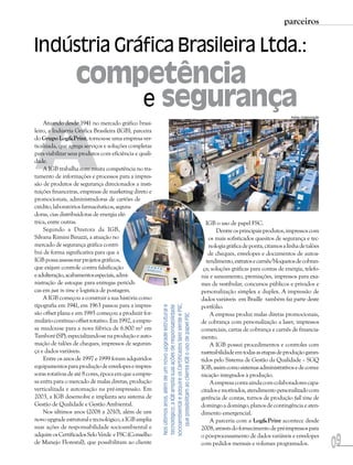 parceiros

Indústria Gráfica Brasileira Ltda.:
                  competência
                      e segurança

A
                                                                                                                                                              Fotos: Colaboração

    Atuando desde 1941 no mercado gráfico brasi-
leiro, a Indústria Gráfica Brasileira (IGB), parceira
do Grupo Log&Print, tornou-se uma empresa ver-
ticalizada, que agrega serviços e soluções completas
para viabilizar seus produtos com eficiência e quali-
dade.
    A IGB trabalha com muita competência no tra-
tamento de informações e processos para a impres-
são de produtos de segurança direcionados a insti-
tuições financeiras, empresas de marketing direto e
promocionais, administradoras de cartões de
crédito, laboratórios farmacêuticos, segura-
doras, cias distribuidoras de energia elé-
trica, entre outras.                                                                                                   IGB o uso de papel FSC.
    Segundo a Diretora da IGB,                                                                                               Dentre os principais produtos, impressos com
Silvana Rimini Binazzi, a atuação no                                                                                     os mais sofisticados quesitos de segurança e tec-
mercado de segurança gráfica contri-                                                                                     nologia gráfica de ponta, citamos a linha de talões
bui de forma significativa para que a                                                                                    de cheques, envelopes e documentos de autoa-
IGB possa assessorar projetos gráficos,                                                                                 tendimento, extratos e carnês/bloquetos de cobran-
que exijam controle contra falsificação                                                                               ça; soluções gráficas para contas de energia, telefo-
e adulteração, acabamentos especiais, admi-                                                                          nia e saneamento, premiações, impressos para exa-
nistração de estoque para entregas periódi-                                                                          mes de vestibular, concursos públicos e privados e
cas em just in time e logística de postagem.                                                                         personalização simplex e duplex. A impressão de
    A IGB começou a construir a sua história como                                                                    dados variáveis em Braille também faz parte deste
tipografia em 1941, em 1963 passou para a impres-
                                                        socioambiental e adquire os Certificados Selo Verde e FSC,




                                                                                                                     portfólio.
                                                         Nos últimos anos, além de um novo upgrade estrutural e
                                                         tecnológico, a IGB amplia suas ações de responsabilidade




são offset plana e em 1985 começou a produzir for-                                                                        A empresa produz malas diretas promocionais,
                                                            que possibilitam ao cliente IGB o uso de papel FSC




mulário contínuo offset rotativo. Em 1992, a empre-                                                                  de cobrança com personalização a laser, impressos
sa mudou-se para a nova fábrica de 6.800 m² em                                                                       comerciais, cartas de cobrança e carnês de financia-
Tamboré (SP), especializando-se na produção e auto-                                                                  mento.
mação de talões de cheques, impressos de seguran-                                                                         A IGB possui procedimentos e controles com
ça e dados variáveis.                                                                                                rastreabilidade em todas as etapas de produção garan-
    Entre os anos de 1997 e 1999 foram adquiridos                                                                    tidos pelo Sistema de Gestão da Qualidade – SGQ
equipamentos para produção de envelopes e impres-                                                                    IGB, assim como sistemas administrativos e de comu-
soras rotativas de até 8 cores, época em que a empre-                                                                nicação integrados à produção.
sa entra para o mercado de malas diretas, produção                                                                        A empresa conta ainda com colaboradores capa-
verticalizada e automação na pré-impressão. Em                                                                       citados e motivados, atendimento personalizado com
2003, a IGB desenvolve e implanta seu sistema de                                                                     gerência de contas, turnos de produção full time de
Gestão de Qualidade e Gestão Ambiental.                                                                              domingo a domingo, planos de contingência e aten-
    Nos últimos anos (2008 a 2010), além de um                                                                       dimento emergencial.
novo upgrade estrutural e tecnológico, a IGB amplia                                                                       A parceria com a Log&Print acontece desde
suas ações de responsabilidade socioambiental e                                                                      2008, através do fornecimento de pré-impressos para

                                                                                                                                                                                   09
adquire os Certificados Selo Verde e FSC (Conselho                                                                   o pós-processamento de dados variáveis e envelopes
de Manejo Florestal), que possibilitam ao cliente                                                                    com pedidos mensais e volumes programados.
 