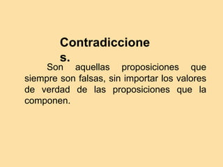 Contradiccione
s.
Son aquellas proposiciones que
siempre son falsas, sin importar los valores
de verdad de las proposiciones que la
componen.
 