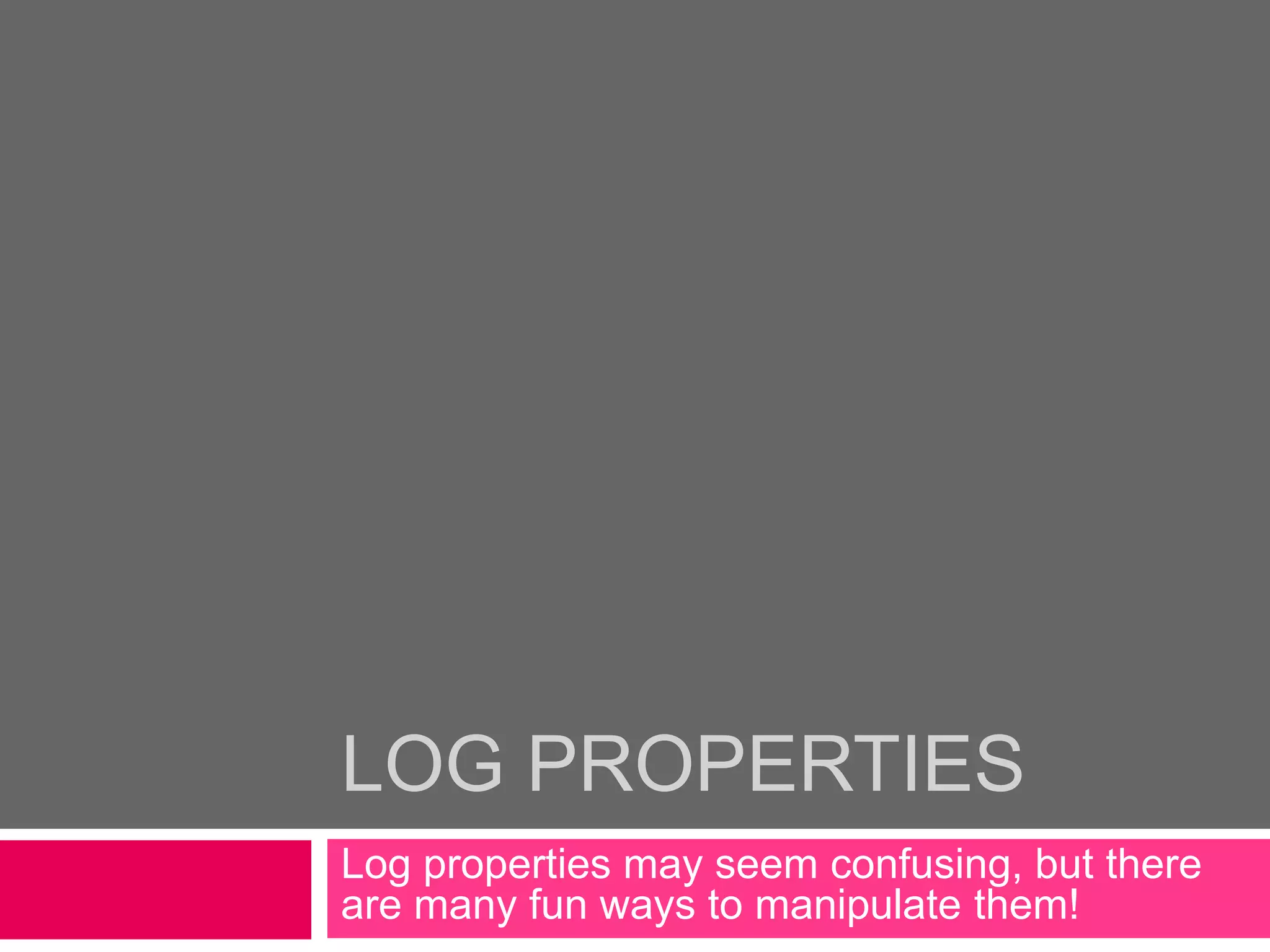 Log PropertiesLog properties may seem confusing, but there are many fun ways to manipulate them!