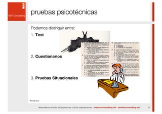 pruebas psicotécnicas

 Podemos distinguir entre:
 1. Test




 2. Cuestionarios




 3. Pruebas Situacionales




Psicotécnicos


            desarrollamos el valor de las personas y de las organizaciones - www.asvconsulting.net - asv@asvconsulting.net   15
 
