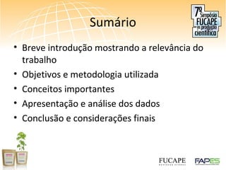 Sumário
• Breve introdução mostrando a relevância do
trabalho
• Objetivos e metodologia utilizada
• Conceitos importantes
• Apresentação e análise dos dados
• Conclusão e considerações finais
 