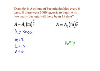Example 1: A colony of bacteria doubles every 6 
days. If there were 3000 bacteria to begin with 
how many bacteria will there be in 15 days?
 