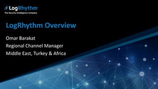 1 | © 2016 LogRhythm
LogRhythm Overview
Omar Barakat
Regional Channel Manager
Middle East, Turkey & Africa
 