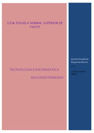 TECNOLOGIA E INFORMATICA
SEGUNDO PERIODO
Jazmín Estefanía
Naspiran Rivera
11-5
Lydia acostade
Muñoz
I.E.M. ESCUELA NORMAL SUPERIOR DE
PASTO
 