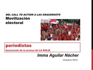 DEL CALL TO ACTION A LAS GRASSROOTS
Movilización
electoral
periodistas
Asociación de la prensa de LA RIOJA
Imma Aguilar Nàcher
 