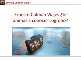 Ernesto Colman Viajes ¿te
animas a conocer Logroño?
Ernesto Colman Viajes
 