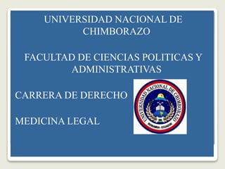 UNIVERSIDAD NACIONAL DE
CHIMBORAZO
FACULTAD DE CIENCIAS POLITICAS Y
ADMINISTRATIVAS
CARRERA DE DERECHO
MEDICINA LEGAL
 