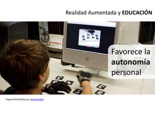 Realidad Aumentada y EDUCACIÓN


                            Facilitan la autonomía




                                                            Favorece la
                                                            autonomía
                                                            personal

Augmented Reality por dolmansaxlil
 