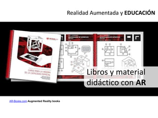 Realidad Aumentada y EDUCACIÓN




                                             Libros y material
                                             didáctico con AR
AR-Books.com Augmented Reality books
 
