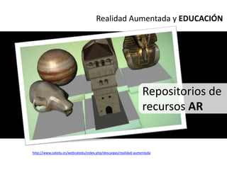 Realidad Aumentada y EDUCACIÓN




                                                                Repositorios de
                                                                recursos AR


http://www.catedu.es/webcatedu/index.php/descargas/realidad-aumentada
 