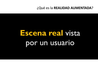¿Qué es la REALIDAD AUMENTADA?




Escena real vista
 por un usuario
 