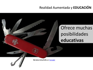 Realidad Aumentada y EDUCACIÓN




                                   Ofrece muchas
                                   posibilidades
                                   educativas


My Swiss Army Knife por herzogbr
 