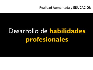Realidad Aumentada y EDUCACIÓN




Desarrollo de habilidades
     profesionales
 