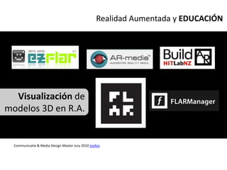 Realidad Aumentada y EDUCACIÓN




  Visualización de
modelos 3D en R.A.


  Communicatie & Media Design Master Jury 2010 toyfoo
 