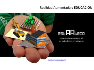 Realidad Aumentada y EDUCACIÓN




                     Realidad Aumentada al
                   servicio de los ecosistemas




    http://www.estarteco.com/
 