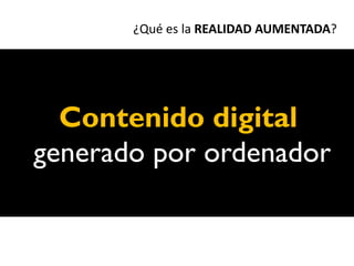 ¿Qué es la REALIDAD AUMENTADA?




  Contenido digital
generado por ordenador
 