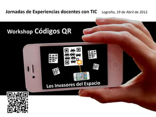Jornadas de Experiencias docentes con TIC   Logroño, 19 de Abril de 2012




Workshop Códigos QR
 