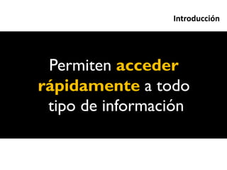 Introducción




 Permiten acceder
rápidamente a todo
 tipo de información
 