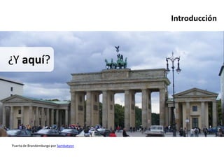 Introducción



¿Y aquí?




Puerta de Brandemburgo por Sambatyon
 