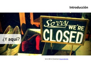 Introducción




¿Y aquí?


           Sorry We're Closed por bluecinderella
 