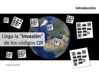 Introducción




Llega la “invasión”
 de los códigos QR


 Imagen AumentaME
 