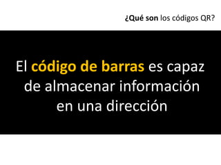 ¿Qué son los códigos QR?




El código de barras es capaz
 de almacenar información
      en una dirección
 
