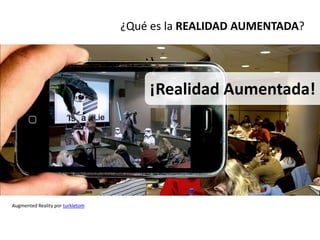 ¿Qué es la REALIDAD AUMENTADA?




                                      ¡Realidad Aumentada!




Augmented Reality por turkletom
 