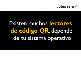 ¿Cómo se leen?




Existen muchos lectores
de código QR, depende
 de tu sistema operativo
 