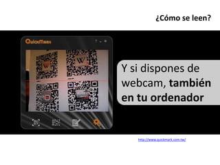 ¿Cómo se leen?




Y si dispones de
webcam, también
en tu ordenador


   http://www.quickmark.com.tw/
 