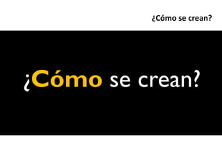 ¿Cómo se crean?




¿Cómo se crean?
 