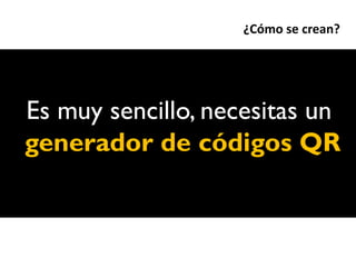 ¿Cómo se crean?




Es muy sencillo, necesitas un
generador de códigos QR
 