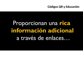 Códigos QR y Educación




 Proporcionan una rica
información adicional
  a través de enlaces…
 