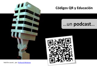 Códigos QR y Educación



                                              …un podcast…




Hold for sound... por Profound Whatever
 
