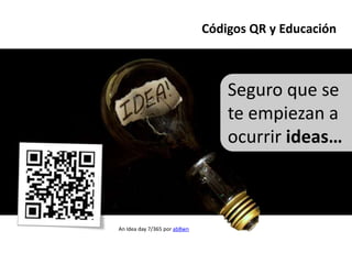Códigos QR y Educación



                                  Seguro que se
                                  te empiezan a
                                  ocurrir ideas…



An Idea day 7/365 por ab8wn
 